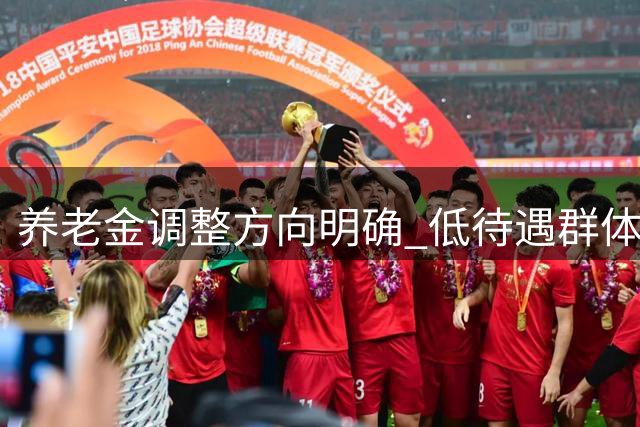 养老金调整方向明确 低待遇群体将获更多倾斜