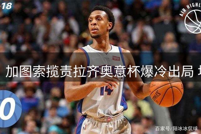加图索揽责拉齐奥意杯爆冷出局 坦言球队需知耻后勇