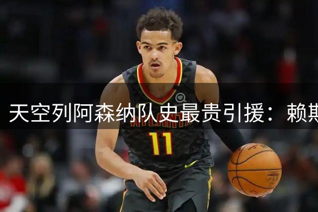 天空列阿森纳队史最贵引援：赖斯1.05亿镑第一，吉马良斯第二