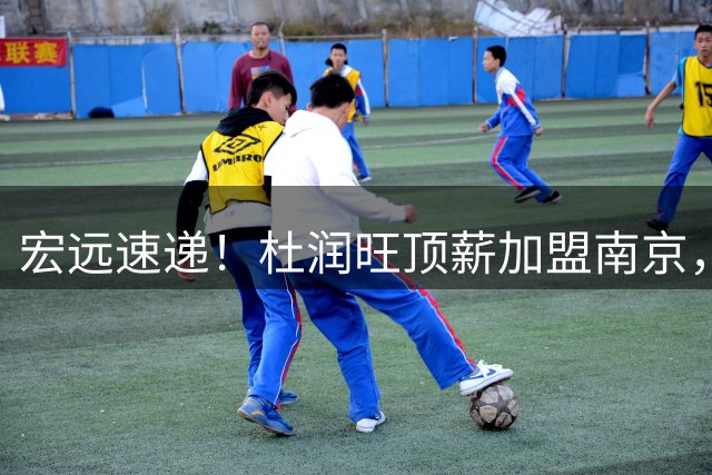 宏远速递！杜润旺顶薪加盟南京，曝争取林葳，崔永熙焦泊乔非卖品，朱芳雨剑指总冠军！