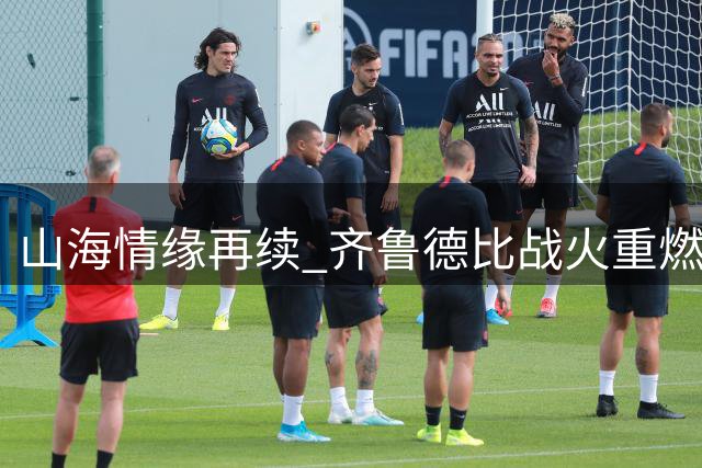 山海情缘再续 齐鲁德比战火重燃
