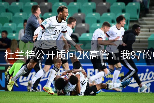 杜兰特公开质问2K高管：我97的中投能力值低了 附热图引热议