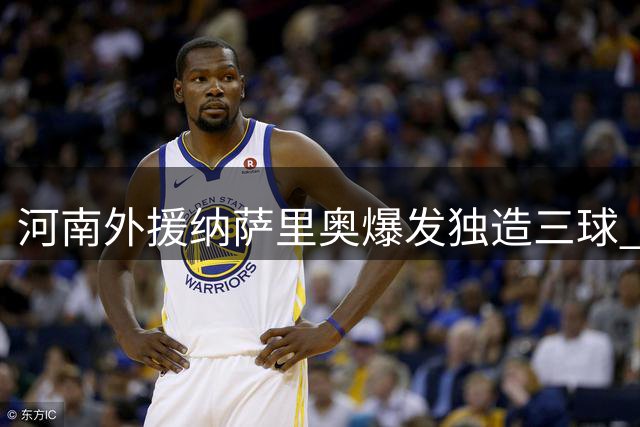 河南外援纳萨里奥爆发独造三球 荣膺中超第19轮MVP