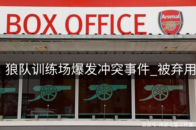 狼队训练场爆发冲突事件 被弃用前锋硬闯训练基地遭拦截