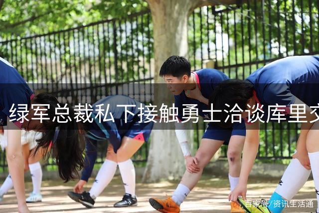 绿军总裁私下接触勇士洽谈库里交易 专家剖析潜在惊天运作内幕