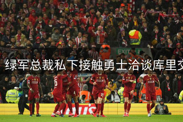 绿军总裁私下接触勇士洽谈库里交易 专家剖析潜在惊天运作内幕