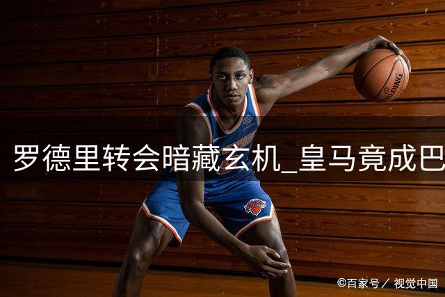 罗德里转会暗藏玄机 皇马竟成巴萨谈判垫脚石