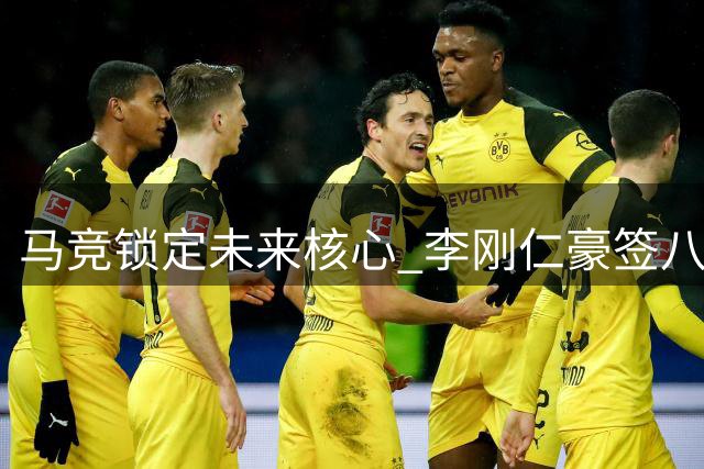 马竞锁定未来核心 李刚仁豪签八年长约