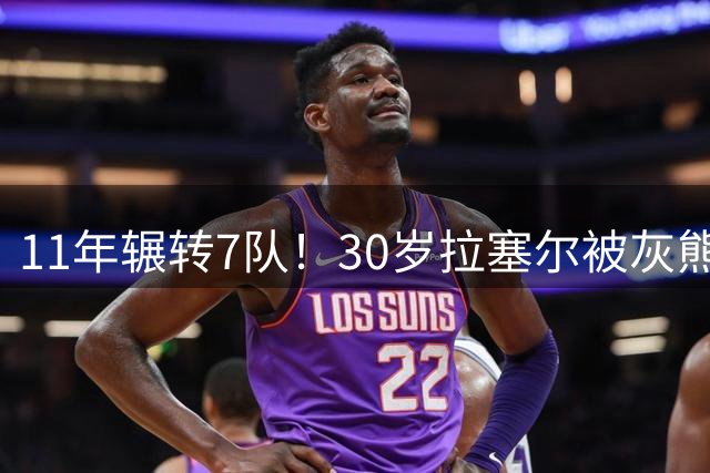 11年辗转7队！30岁拉塞尔被灰熊买断，愿底薪投奔争冠队