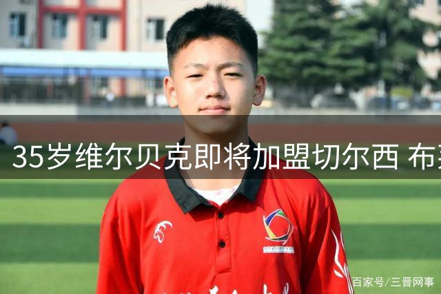 35岁维尔贝克即将加盟切尔西 布莱顿开绿灯促成转会