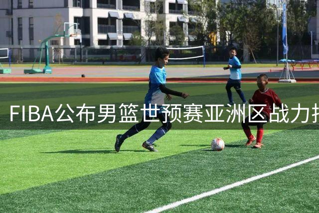 FIBA公布男篮世预赛亚洲区战力排行 中国队位列第七